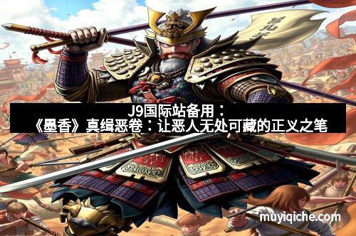 J9国际站备用：《墨香》真缉恶卷：让恶人无处可藏的正义之笔